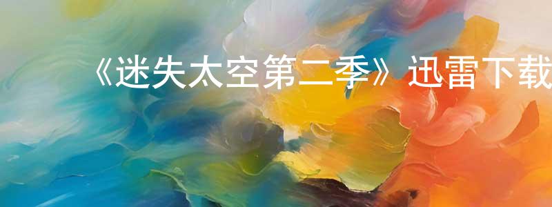 蔡明仁发布《迷失太空第二季》迅雷下载/在线观看-魔幻科幻-美剧天堂